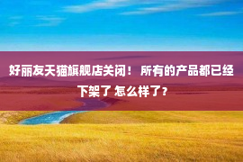 好丽友天猫旗舰店关闭！ 所有的产品都已经下架了 怎么样了？