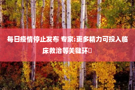 每日疫情停止发布 专家:更多精力可投入临床救治等关键环�