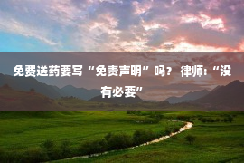 免费送药要写“免责声明”吗？ 律师:“没有必要”