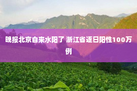 晚报北京自来水阳了 浙江省逐日阳性100万例