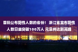 首批公布阳性人数的省份！ 浙江省宣布阳性人数日益突破100万人 元旦将达到高峰