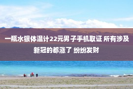 一瓶水银体温计22元男子手机取证 所有涉及新冠的都涨了 纷纷发财