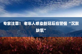 专家注意！ 老年人感染新冠后应警惕“沉默缺氧”