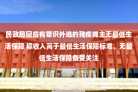 民政局回应有意识外逃的残疾摊主无最低生活保障 称收入高于最低生活保障标准、无最低生活保障备受关注