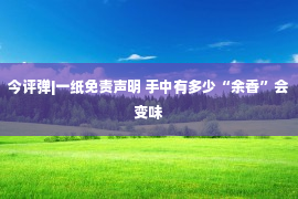 今评弹|一纸免责声明 手中有多少“余香”会变味