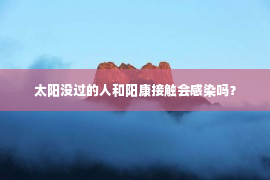 太阳没过的人和阳康接触会感染吗？