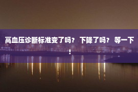 高血压诊断标准变了吗？ 下降了吗？ 等一下！