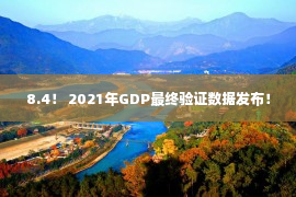 8.4！ 2021年GDP最终验证数据发布！