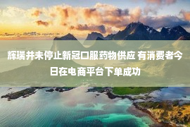 辉瑞并未停止新冠口服药物供应 有消费者今日在电商平台下单成功