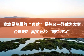 秦本是贫弱的“戎狄” 是怎么一跃成为大秦帝国的？ 其实 已经“命中注定”