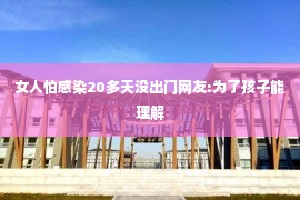 女人怕感染20多天没出门网友:为了孩子能理解