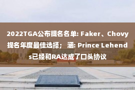 2022TGA公布提名名单: Faker、Chovy提名年度最佳选择； 涵: Prince Lehends已经和RA达成了口头协议