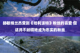 赫敏格兰杰受到《哈利波特》粉丝的喜爱 但这并不妨碍她成为忠实的粉丝