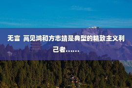 无言  高见鸿和方志靖是典型的精致主义利己者……