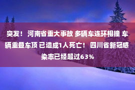 突发！ 河南省重大事故 多辆车连环相撞 车辆重叠车顶 已造成1人死亡！ 四川省新冠感染率已经超过63%