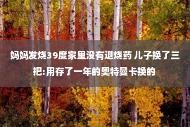 妈妈发烧39度家里没有退烧药 儿子换了三把:用存了一年的奥特曼卡换的