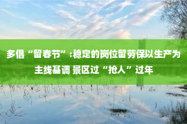 多倡“留春节”:稳定的岗位留劳保以生产为主线基调 景区过“抢人”过年