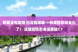 明明没有发烧 也没有咳嗽 一检查肺部就全白了！ 这些阳性患者需要做CT