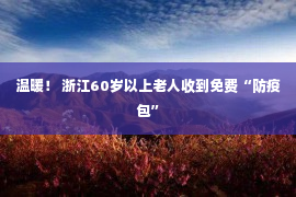 温暖！ 浙江60岁以上老人收到免费“防疫包”