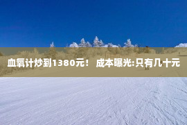 血氧计炒到1380元！ 成本曝光:只有几十元