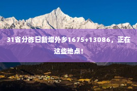 31省分昨日新增外乡1675+13086，正在这些地点！