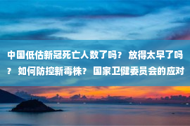 中国低估新冠死亡人数了吗？ 放得太早了吗？ 如何防控新毒株？ 国家卫健委员会的应对