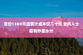 定价1380元血氧计成本仅几十元 业内人士称有炒菜水分