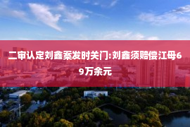 二审认定刘鑫案发时关门:刘鑫须赔偿江母69万余元