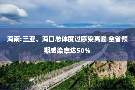 海南:三亚、海口总体度过感染高峰 全省预期感染率达50%