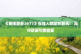 《赛博朋克2077》在线人数屡创新高！ 高分动画引爆销量