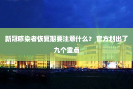 新冠感染者恢复期要注意什么？ 官方划出了九个重点