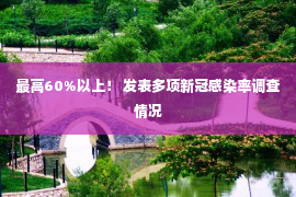 最高60%以上！ 发表多项新冠感染率调查情况