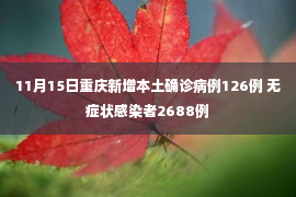 11月15日重庆新增本土确诊病例126例 无症状感染者2688例