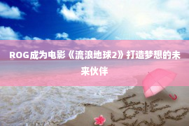 ROG成为电影《流浪地球2》打造梦想的未来伙伴