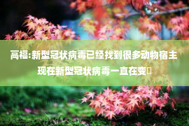 高福:新型冠状病毒已经找到很多动物宿主 现在新型冠状病毒一直在变�