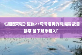 《黑暗荣耀》复仇2 :与河道英的高端局 故意诱惑 留下悬念和入�