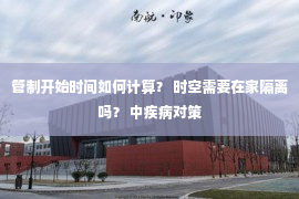 管制开始时间如何计算？ 时空需要在家隔离吗？ 中疾病对策