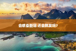 会感染新冠 还会脱发吗？