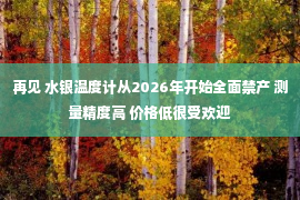 再见 水银温度计从2026年开始全面禁产 测量精度高 价格低很受欢迎