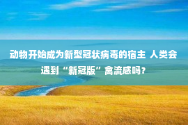 动物开始成为新型冠状病毒的宿主  人类会遇到“新冠版”禽流感吗？