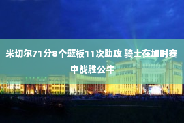 米切尔71分8个篮板11次助攻 骑士在加时赛中战胜公牛