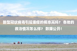 新型冠状病毒引起重症的概率高吗？ 各地的救治情况怎么样？ 数据公开！