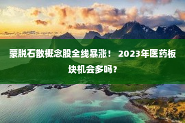 蒙脱石散概念股全线暴涨！ 2023年医药板块机会多吗？