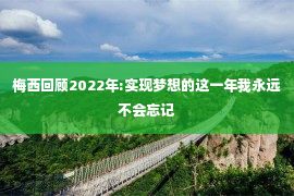 梅西回顾2022年:实现梦想的这一年我永远不会忘记