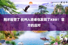 刚才报警了 杭州入境者也发现了XBB！ 官方的应对