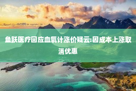 鱼跃医疗回应血氧计涨价疑云:因成本上涨取消优惠