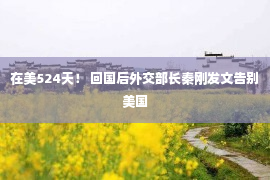 在美524天！ 回国后外交部长秦刚发文告别美国