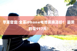 苹果官宣:全系iPhone电池更换涨价！ 最贵的是917元！