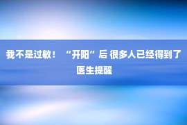 我不是过敏！ “开阳”后 很多人已经得到了 医生提醒