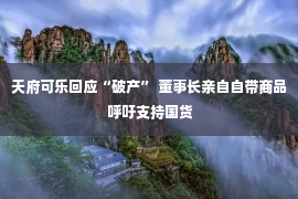 天府可乐回应“破产” 董事长亲自自带商品 呼吁支持国货